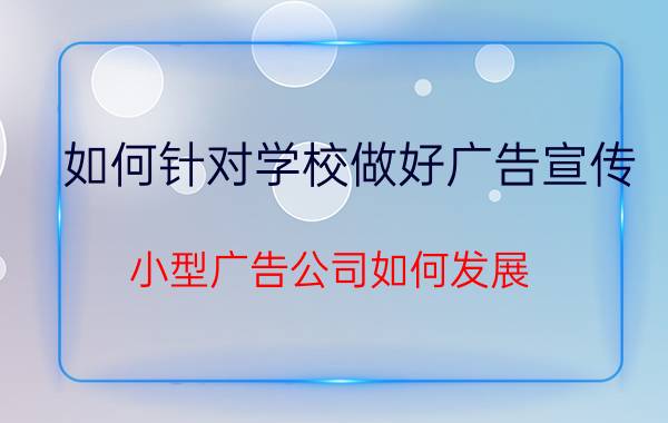 如何针对学校做好广告宣传 小型广告公司如何发展？